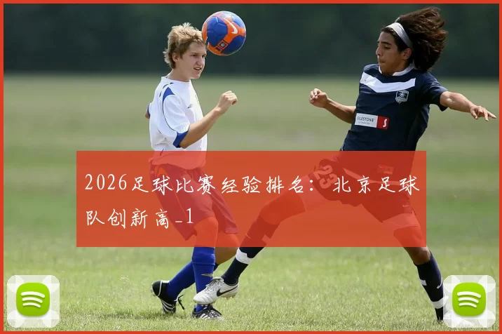2026足球比赛经验排名：北京足球队创新高_1