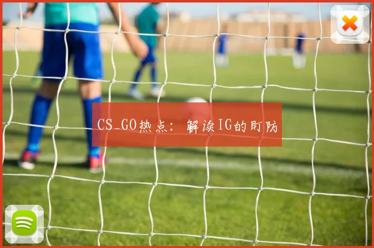 CS_GO热点：解读IG的盯防