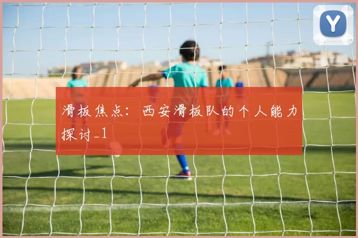 滑板焦点：西安滑板队的个人能力探讨_1