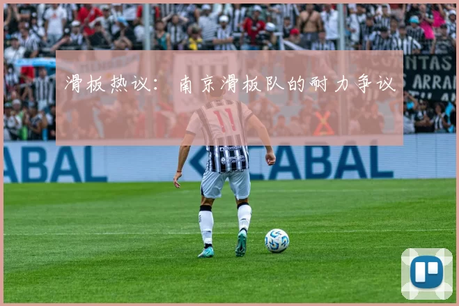 滑板热议：南京滑板队的耐力争议