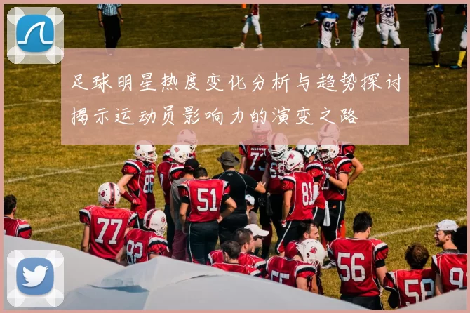 足球明星热度变化分析与趋势探讨揭示运动员影响力的演变之路