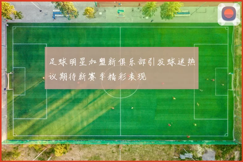 足球明星加盟新俱乐部引发球迷热议期待新赛季精彩表现