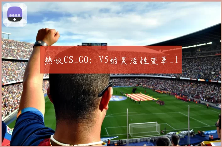 热议CS_GO：V5的灵活性变革_1