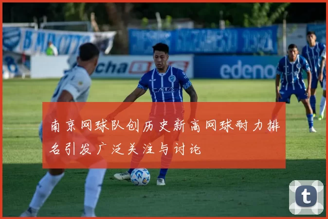 南京网球队创历史新高网球耐力排名引发广泛关注与讨论